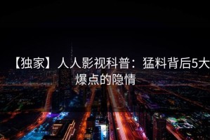 【独家】人人影视科普：猛料背后5大爆点的隐情