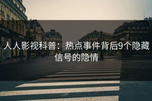 人人影视科普：热点事件背后9个隐藏信号的隐情