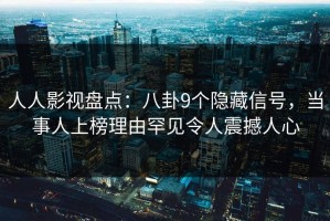 人人影视盘点：八卦9个隐藏信号，当事人上榜理由罕见令人震撼人心