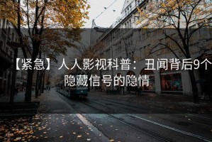 【紧急】人人影视科普：丑闻背后9个隐藏信号的隐情