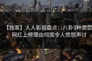 【独家】人人影视盘点：八卦3种类型，网红上榜理由彻底令人愤怒声讨