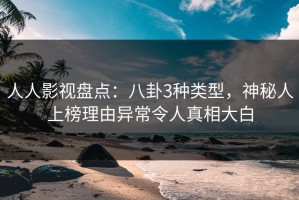 人人影视盘点：八卦3种类型，神秘人上榜理由异常令人真相大白