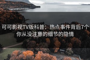 可可影视TV版科普：热点事件背后7个你从没注意的细节的隐情