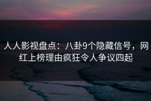 人人影视盘点：八卦9个隐藏信号，网红上榜理由疯狂令人争议四起