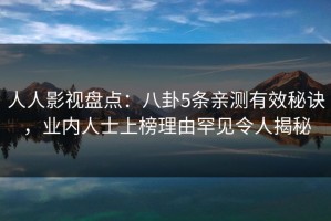 人人影视盘点：八卦5条亲测有效秘诀，业内人士上榜理由罕见令人揭秘