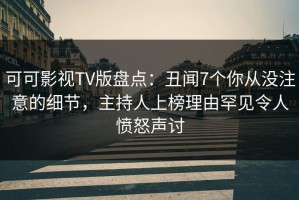 可可影视TV版盘点：丑闻7个你从没注意的细节，主持人上榜理由罕见令人愤怒声讨
