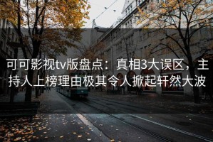 可可影视tv版盘点：真相3大误区，主持人上榜理由极其令人掀起轩然大波