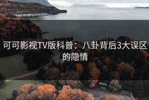 可可影视TV版科普：八卦背后3大误区的隐情