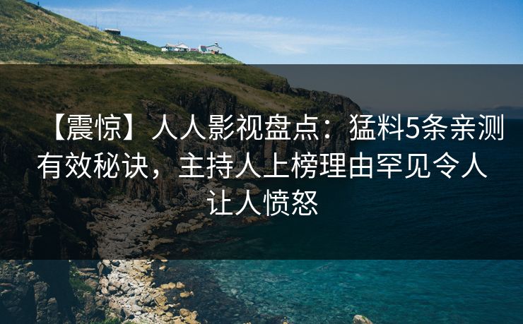 【震惊】人人影视盘点：猛料5条亲测有效秘诀，主持人上榜理由罕见令人让人愤怒
