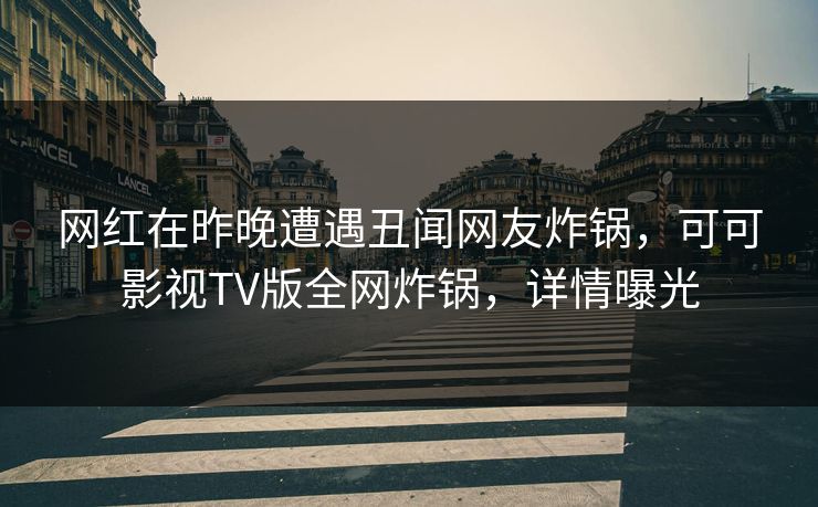 网红在昨晚遭遇丑闻网友炸锅，可可影视TV版全网炸锅，详情曝光