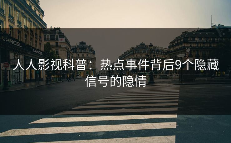 人人影视科普:热点事件背后9个隐藏信号的隐情 人人影视科普:热点事件背后9个隐藏信号的隐情