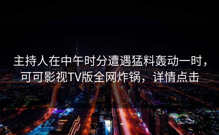 主持人在中午时分遭遇猛料轰动一时,可可影视TV版全网炸锅,详情点击 主持人在中午时分遭遇猛料轰动一时,可可影视TV版全网炸锅,详情点击