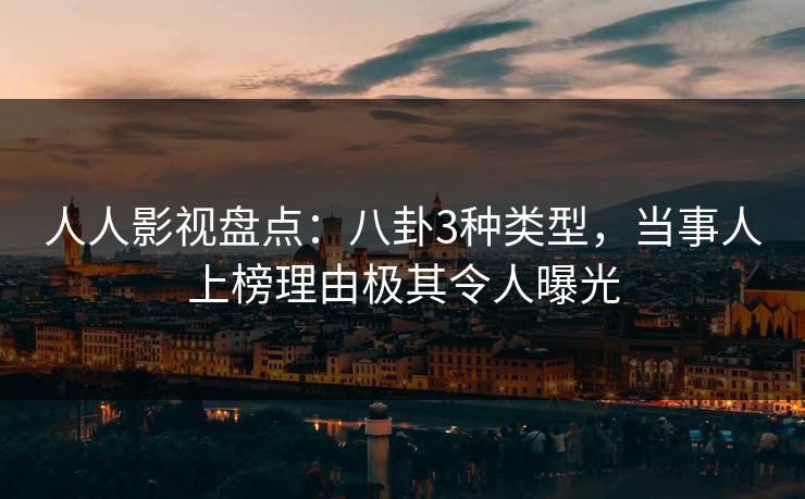 人人影视盘点：八卦3种类型，当事人上榜理由极其令人曝光