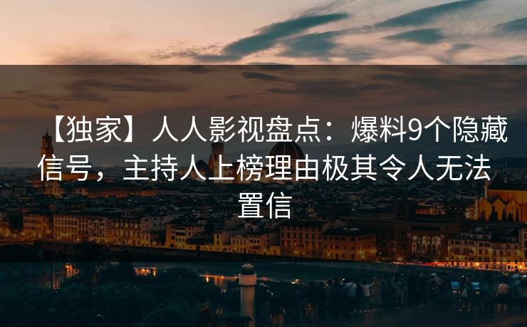 【独家】人人影视盘点:爆料9个隐藏信号,主持人上榜理由极其令人无法置信 【独家】人人影视盘点:爆料9个隐藏信号,主持人上榜理由极其令人无法置信
