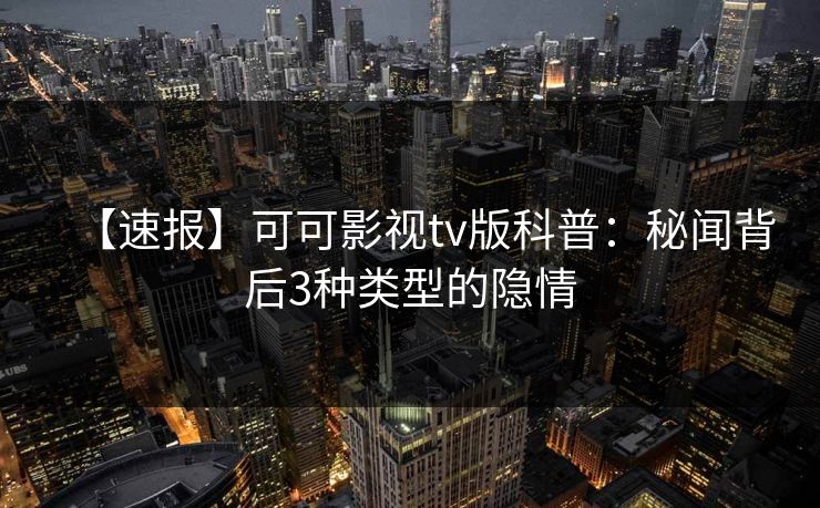 【速报】可可影视tv版科普：秘闻背后3种类型的隐情