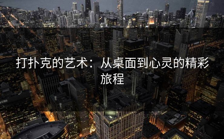 打扑克的艺术:从桌面到心灵的精彩旅程 打扑克的艺术:从桌面到心灵的精彩旅程