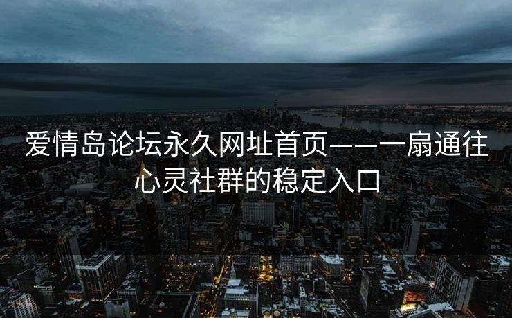 爱情岛论坛永久网址首页——一扇通往心灵社群的稳定入口
