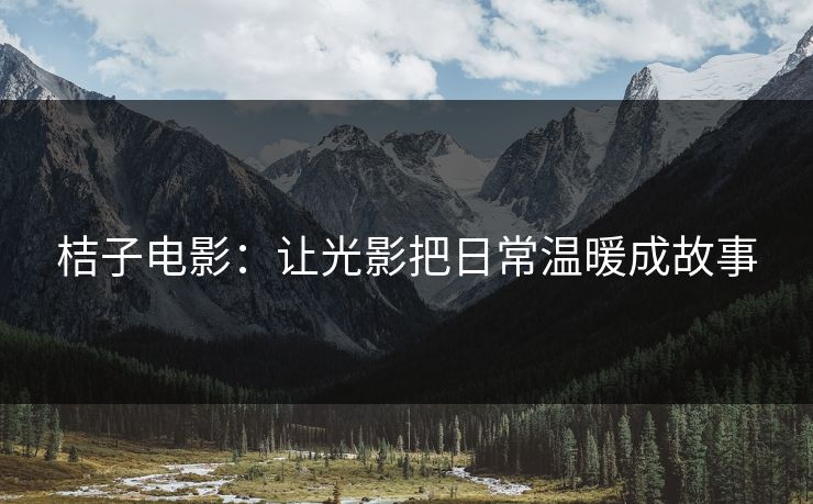 桔子电影：让光影把日常温暖成故事