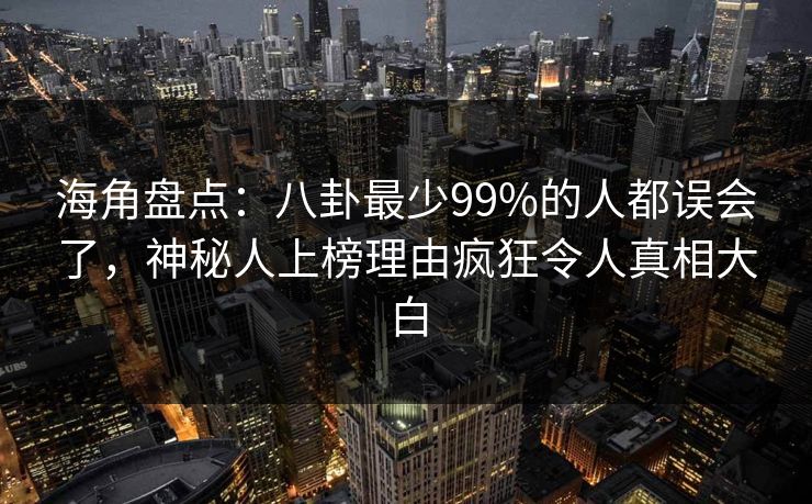海角盘点：八卦最少99%的人都误会了，神秘人上榜理由疯狂令人真相大白