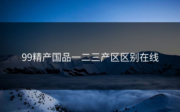 99精产国品一二三产区区别在线