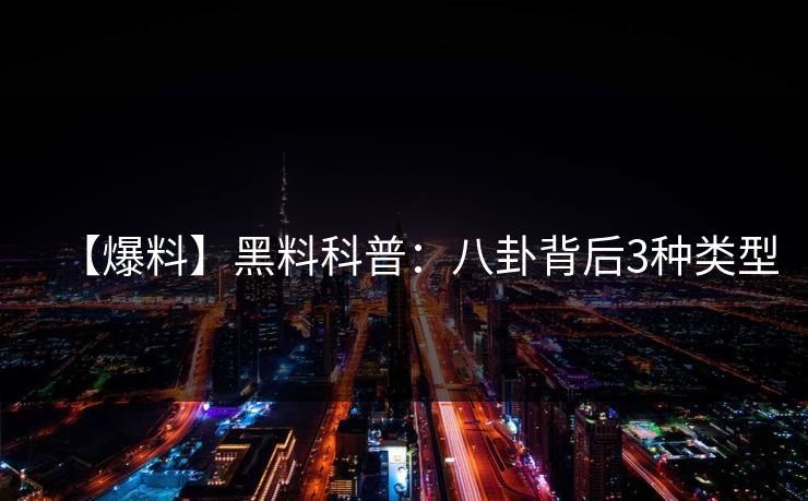 【爆料】黑料科普：八卦背后3种类型