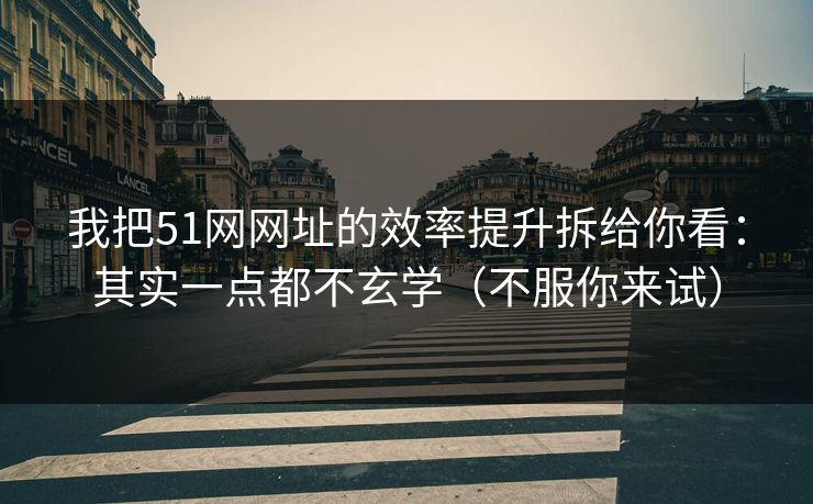 我把51网网址的效率提升拆给你看:其实一点都不玄学(不服你来试) 我把51网网址的效率提升拆给你看:其实一点都不玄学(不服你来试)