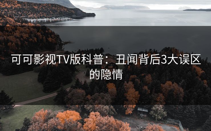 可可影视TV版科普:丑闻背后3大误区的隐情 可可影视TV版科普:丑闻背后3大误区的隐情